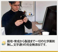 栽培・育成から製造まで
一切の化学薬剤無し、
文字通りの完全無添加です。